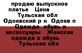 продаю выпускное платье › Цена ­ 7 000 - Тульская обл., Одоевский р-н, Одоев п. Одежда, обувь и аксессуары » Женская одежда и обувь   . Тульская обл.